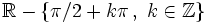 \mathbb{R}-\left \{ \pi /2 + k \pi \, , \ k  \in \mathbb{Z} \right \}