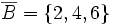 \overline{B}=\{ 2, 4, 6 \}