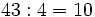 43 : 4 = 10\,