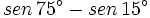 sen \, 75^\circ -sen \, 15^\circ