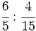 \cfrac{6}{5} : \cfrac{4}{15}