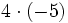 4 \cdot (-5)\;