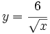 y=\cfrac{6}{\sqrt{x}}\;
