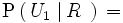 \mathrm{P} \left( \, U_1 \, \left| \, R \, \, \right. \right) \, = \,