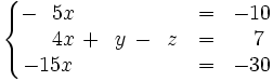 \left\{ \begin{matrix} -~~5x \qquad \qquad \quad & = & -10 \\ ~~~~4x \, + \, ~y \, - \, ~z & = & ~~7 \\ -15x \qquad \qquad \quad & = & -30 \end{matrix} \right.
