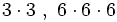 3 \cdot 3 \ , \ 6 \cdot 6 \cdot 6