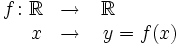 \begin{matrix} f \colon \mathbb{R} & \rightarrow & \mathbb{R} \qquad \quad \\ \quad \ x& \rightarrow & \ y=f(x) \end{matrix}