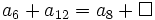 a_6 + a_{12} =a_8 + \Box \;