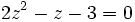 2z^2- z - 3=0 \,