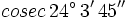 cosec \, 24^\circ \, 3' \, 45''