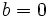 b=0\;\!