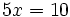 5x=10\;