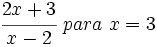 \cfrac{2x+3}{x-2} \ para \ x=3\;