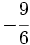 -\cfrac{9}{6}