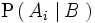 \mathrm{P} \left(   \, A_i \, \left| \, B \, \right. \right)