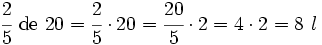 \cfrac{2}{5} \ \mbox{de} \ 20=\cfrac{2}{5} \cdot 20 = \cfrac{20}{5} \cdot 2= 4  \cdot 2 = 8 \ l