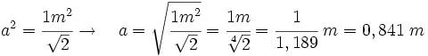 a^2 = \cfrac{1m^2}{\sqrt{2}}    \rightarrow \quad    a = \sqrt{\cfrac{1m^2}{\sqrt{2}}}    = \cfrac{1m}{\sqrt[4]{2}}    = \cfrac{1}{1,189} \; m    = 0,841 \; m