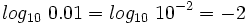 log_{10} \ 0.01=log_{10} \ 10^{-2}=-2