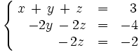 \left\{   \begin{matrix}     x \, + \, y \, + \, z & = & ~~3     \\     \quad -2y \, - 2z & = & -4     \\     \qquad \quad - \, 2z & = & -2   \end{matrix} \right.