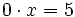 0 \cdot x=5\;