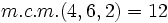 m.c.m.(4, 6, 2)=12\;\!