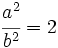 \cfrac {a^2}{b^2}=2