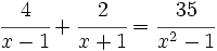 \cfrac{4}{x-1}+\cfrac{2}{x+1}=\cfrac{35}{x^2-1}