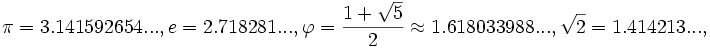 \pi=3.141592654..., e=2.718281..., \varphi = \frac{1 + \sqrt{5}}{2} \approx 1.618033988... ,\sqrt{2}=1.414213...,