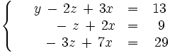 \left\{ \begin{matrix} ~~~~y \, - \, 2z \, + \, 3x & = & 13 \\ ~~\quad \, \quad - \, z \, + \, 2x & = & ~9 \\ ~~\quad \, - \, 3z \, + \, 7x & = & ~29 \end{matrix} \right.