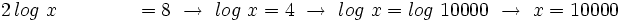 ~2 \, log \ x \qquad \qquad  =8 \ \rightarrow \ log \ x = 4 \ \rightarrow \ log \ x = log \ 10000  \ \rightarrow \ x=10000