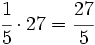 \cfrac{1}{5} \cdot 27=\cfrac{27}{5}