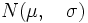 N( \mu , \quad \sigma )