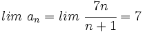 lim \ a_n=lim \ \cfrac{7n}{n+1} = 7