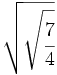 \sqrt{\sqrt{\cfrac{7}{4}}}