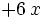 + 6 \, x \;