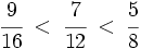 \cfrac{9}{16} \; < \; \cfrac{7}{12} \; < \; \cfrac{5}{8}