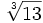 \sqrt[3]{13}