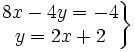 \left . \begin{matrix} 8x-4y=-4 \\ y=2x+2 \end{matrix} \right \}