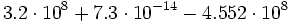 3.2 \cdot 10^8 + 7.3 \cdot 10^{-14} - 4.552 \cdot 10^8