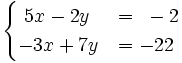 \begin{cases}~5x-2y & = ~-2 \\ -3x+7y & = -22 \end{cases}