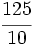 \cfrac{125}{10}