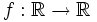 f:\mathbb{R} \rightarrow \mathbb{R}