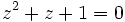 z^2+z+1=0\;