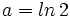 a=ln \, 2