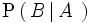 \mathrm{P} \left(   \, B \left| \, A \, \, \right. \right)