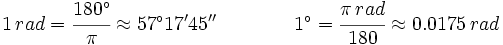 1 \, rad=\cfrac{180^\circ}{\pi} \approx 57^\circ 17' 45 '' \qquad \qquad1^\circ = \cfrac {\pi \, rad} {180} \approx 0.0175 \, rad