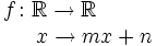 \begin{matrix} f \colon \mathbb{R}  \rightarrow \mathbb{R}  \\ \, \qquad \qquad x  \rightarrow mx+n \end{matrix}