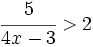 \cfrac{5}{4x-3} > 2\;