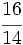 \cfrac{16}{14}\;