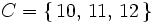 C = \left\{    \, 10, \, 11, \, 12 \, \right\}